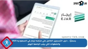 رسميًا.. دليل التسجيل الكامل على منصة إيجار في السعودية 2025 والخطوات التي يجب اتباعها اليوم